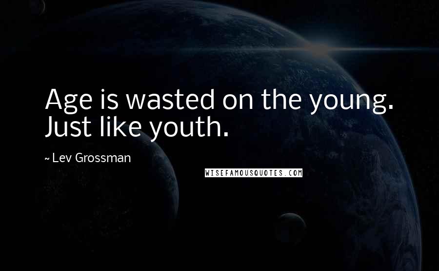 Lev Grossman quotes: Age is wasted on the young. Just like youth.