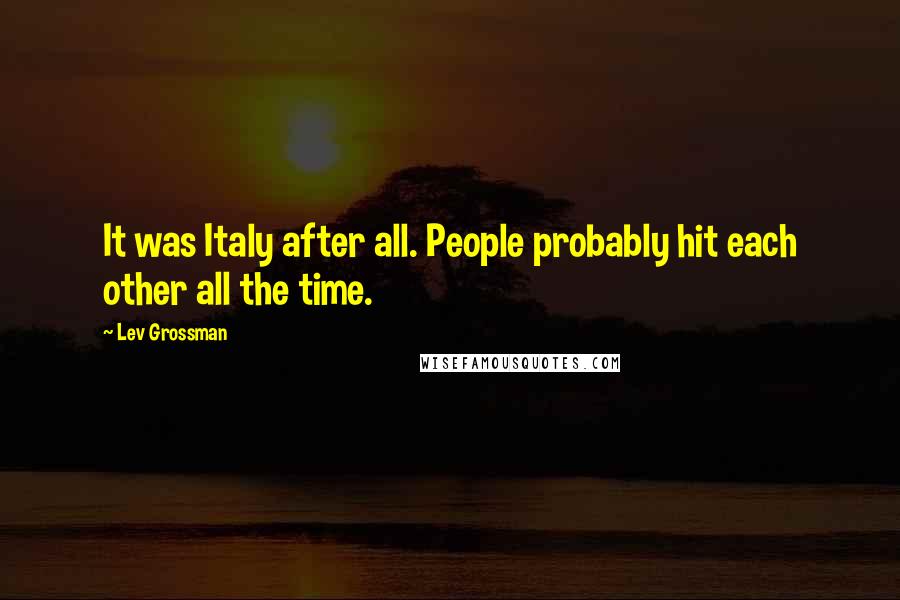 Lev Grossman quotes: It was Italy after all. People probably hit each other all the time.