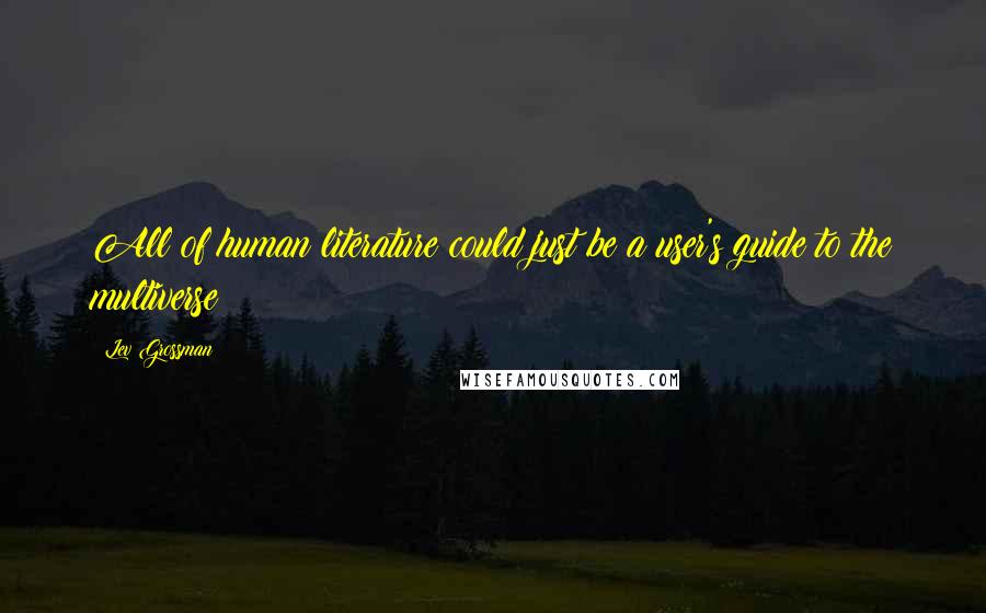 Lev Grossman quotes: All of human literature could just be a user's guide to the multiverse!