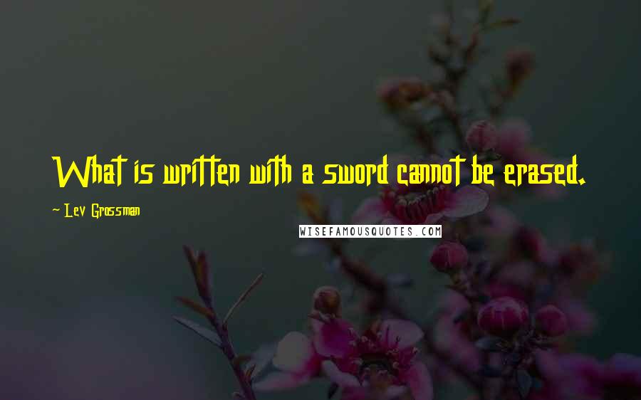 Lev Grossman quotes: What is written with a sword cannot be erased.