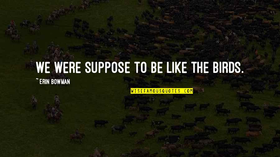 Lev Kravchenko Quotes By Erin Bowman: We were suppose to be like the birds. Lev Kravchenko Quotes By Erin Bowman: We were suppose to be like the birds.