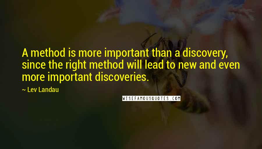 Lev Landau quotes: A method is more important than a discovery, since the right method will lead to new and even more important discoveries.