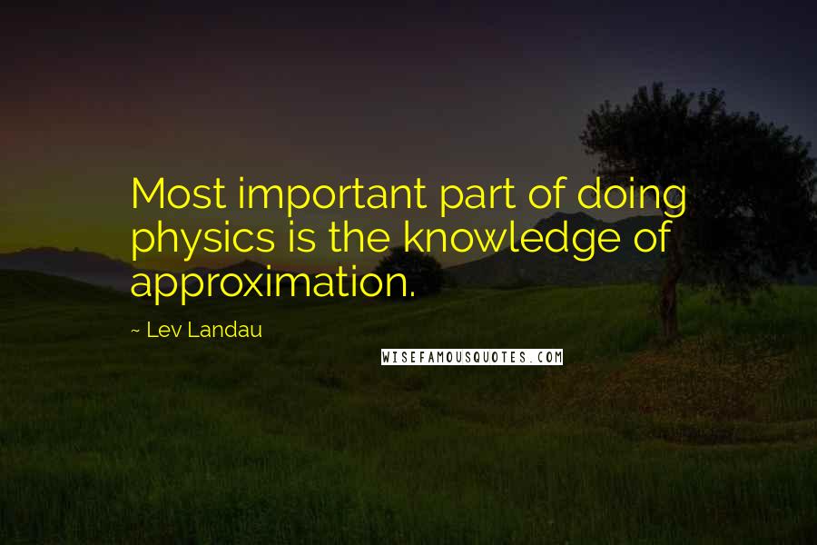 Lev Landau quotes: Most important part of doing physics is the knowledge of approximation.