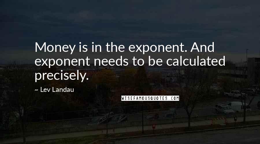 Lev Landau quotes: Money is in the exponent. And exponent needs to be calculated precisely.