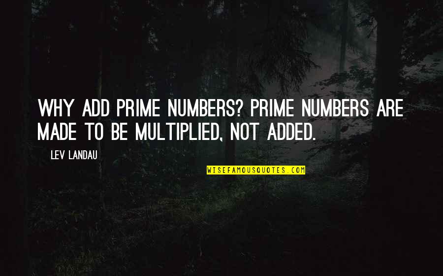 Lev Landau Quotes By Lev Landau: Why add prime numbers? Prime numbers are made