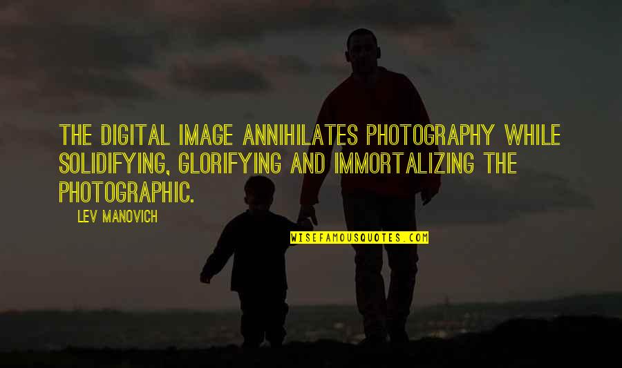 Lev Manovich Quotes By Lev Manovich: The digital image annihilates photography while solidifying, glorifying