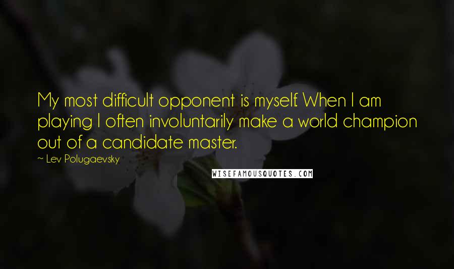 Lev Polugaevsky quotes: My most difficult opponent is myself. When I am playing I often involuntarily make a world champion out of a candidate master.
