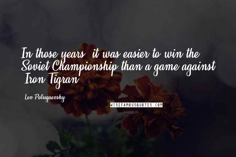 Lev Polugaevsky quotes: In those years, it was easier to win the Soviet Championship than a game against 'Iron Tigran'.