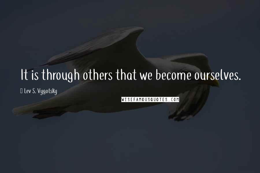 Lev S. Vygotsky quotes: It is through others that we become ourselves.