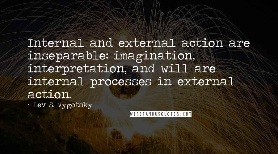 Lev S. Vygotsky quotes: Internal and external action are inseparable: imagination, interpretation, and will are internal processes in external action.