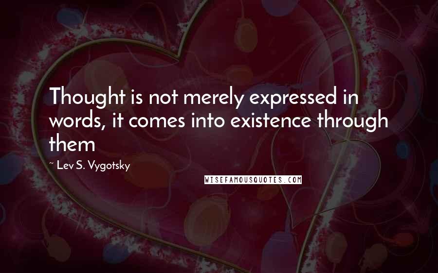 Lev S. Vygotsky quotes: Thought is not merely expressed in words, it comes into existence through them