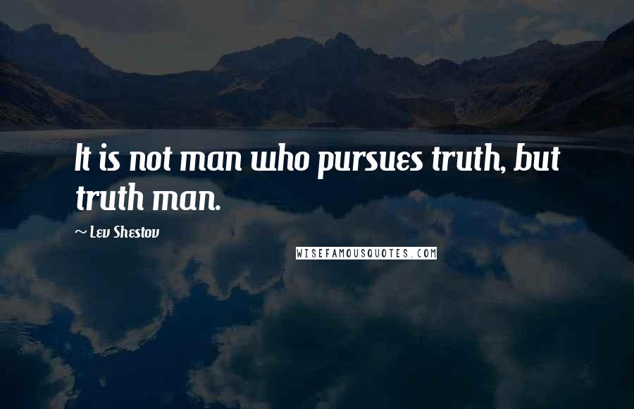 Lev Shestov quotes: It is not man who pursues truth, but truth man.
