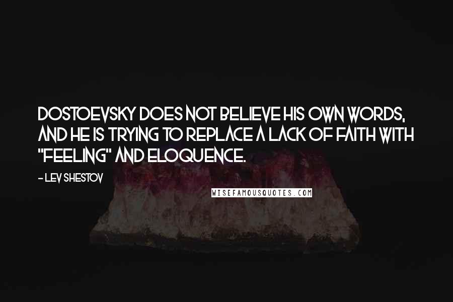 Lev Shestov quotes: Dostoevsky does not believe his own words, and he is trying to replace a lack of faith with "feeling" and eloquence.