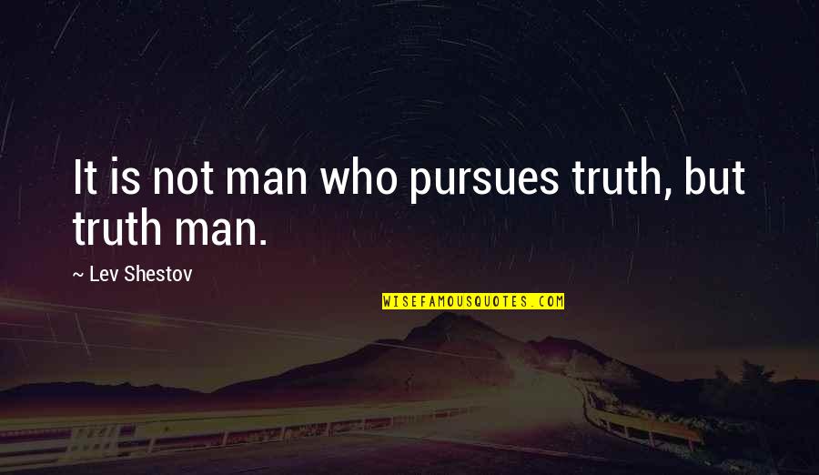 Lev Shestov Quotes By Lev Shestov: It is not man who pursues truth, but