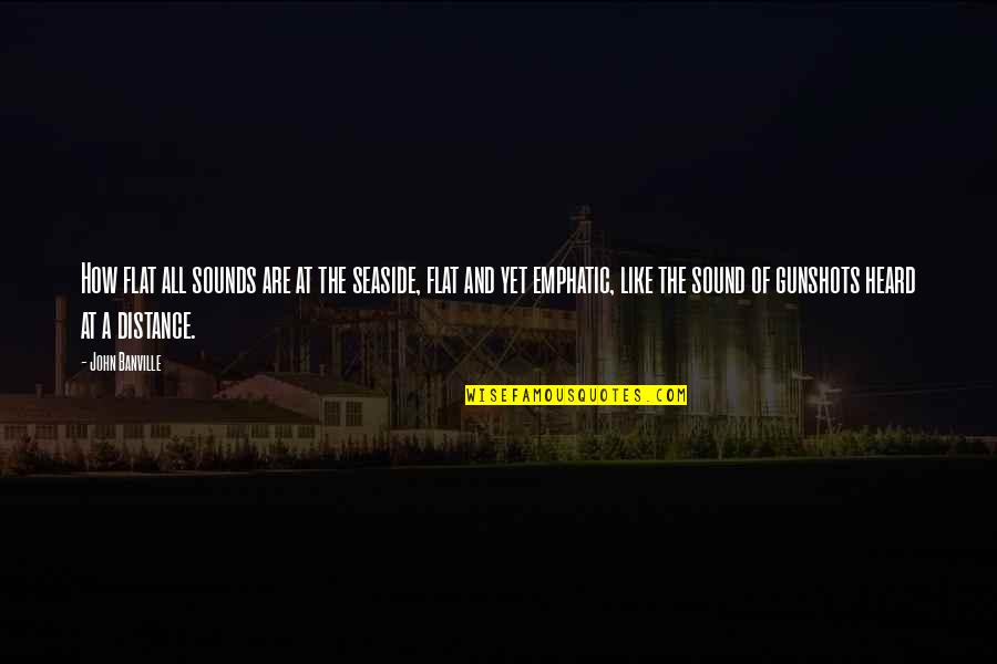 Lev Spiro Quotes By John Banville: How flat all sounds are at the seaside, Lev Spiro Quotes By John Banville: How flat all sounds are at the seaside,