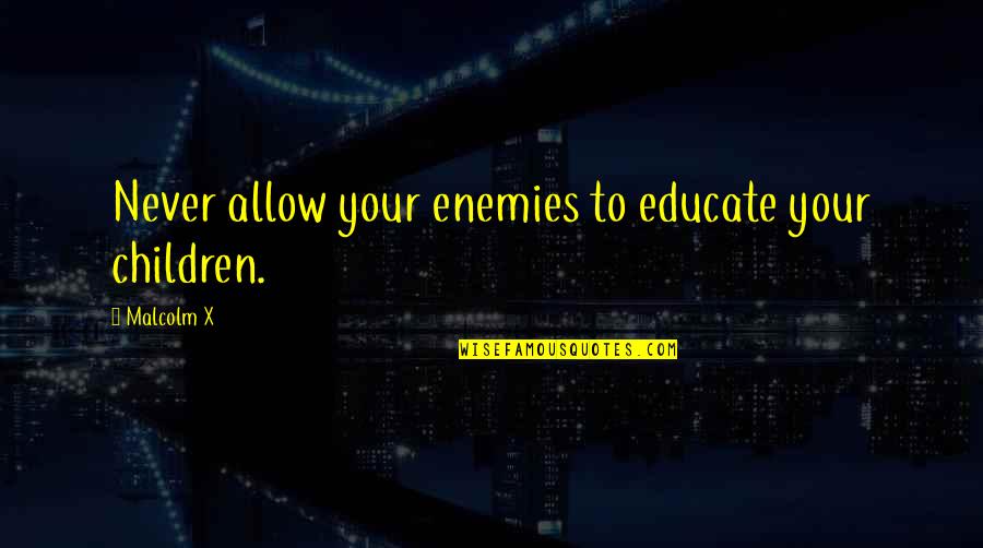 Lev Spiro Quotes By Malcolm X: Never allow your enemies to educate your children.