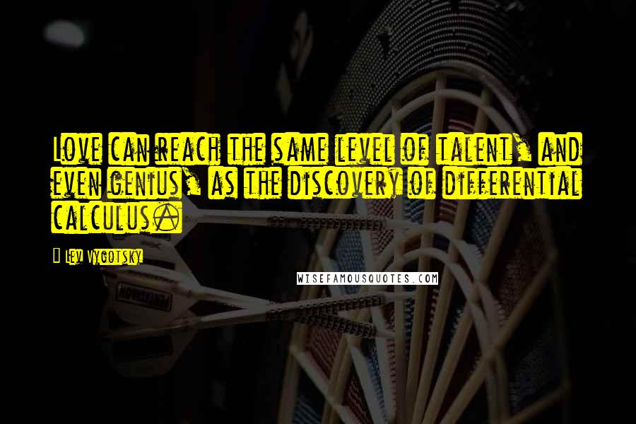 Lev Vygotsky quotes: Love can reach the same level of talent, and even genius, as the discovery of differential calculus.