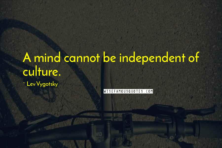 Lev Vygotsky quotes: A mind cannot be independent of culture.