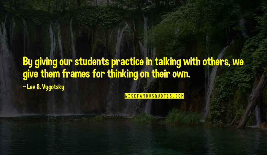 Lev Vygotsky Quotes By Lev S. Vygotsky: By giving our students practice in talking with Lev Vygotsky Quotes By Lev S. Vygotsky: By giving our students practice in talking with
