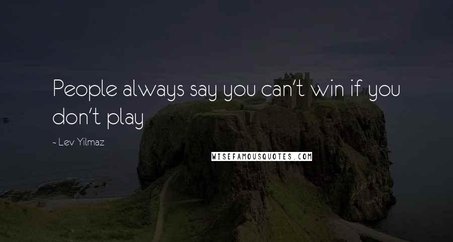 Lev Yilmaz quotes: People always say you can't win if you don't play