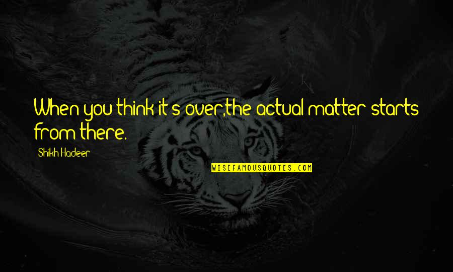 Levack And Goz Quotes By Shikh Hadeer: When you think it's over,the actual matter starts