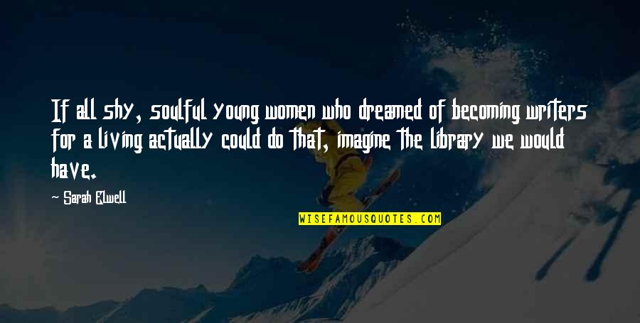 Levado Face Quotes By Sarah Elwell: If all shy, soulful young women who dreamed