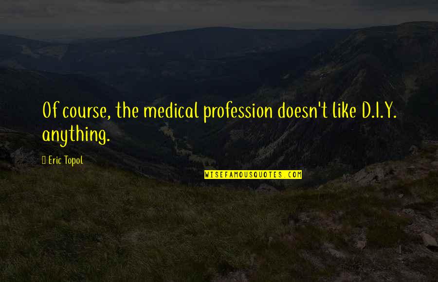 Levana Quotes By Eric Topol: Of course, the medical profession doesn't like D.I.Y.