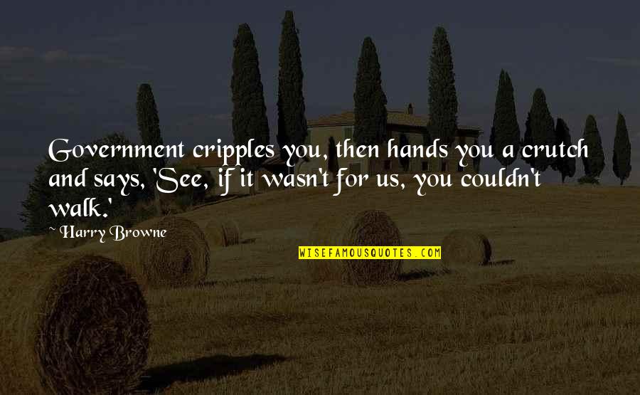 Levandovsky Quotes By Harry Browne: Government cripples you, then hands you a crutch Levandovsky Quotes By Harry Browne: Government cripples you, then hands you a crutch
