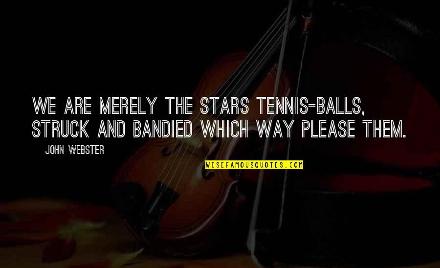 Levantamos In English Quotes By John Webster: We are merely the stars tennis-balls, struck and