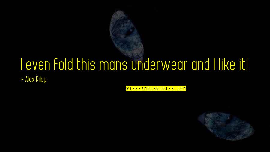 Levantaras Quotes By Alex Riley: I even fold this mans underwear and I Levantaras Quotes By Alex Riley: I even fold this mans underwear and I