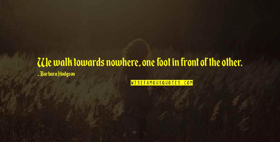 Levantaras Quotes By Barbara Hodgson: We walk towards nowhere, one foot in front Levantaras Quotes By Barbara Hodgson: We walk towards nowhere, one foot in front