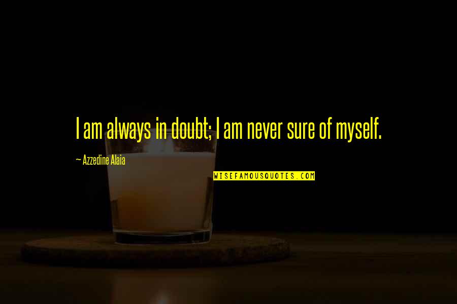 Levantarse Present Quotes By Azzedine Alaia: I am always in doubt; I am never Levantarse Present Quotes By Azzedine Alaia: I am always in doubt; I am never