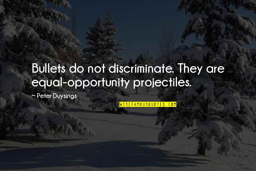 Levantei Kereskedelmi Quotes By Peter Duysings: Bullets do not discriminate. They are equal-opportunity projectiles.