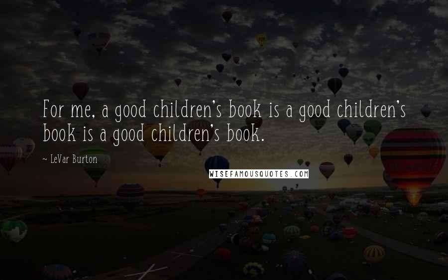 LeVar Burton quotes: For me, a good children's book is a good children's book is a good children's book.