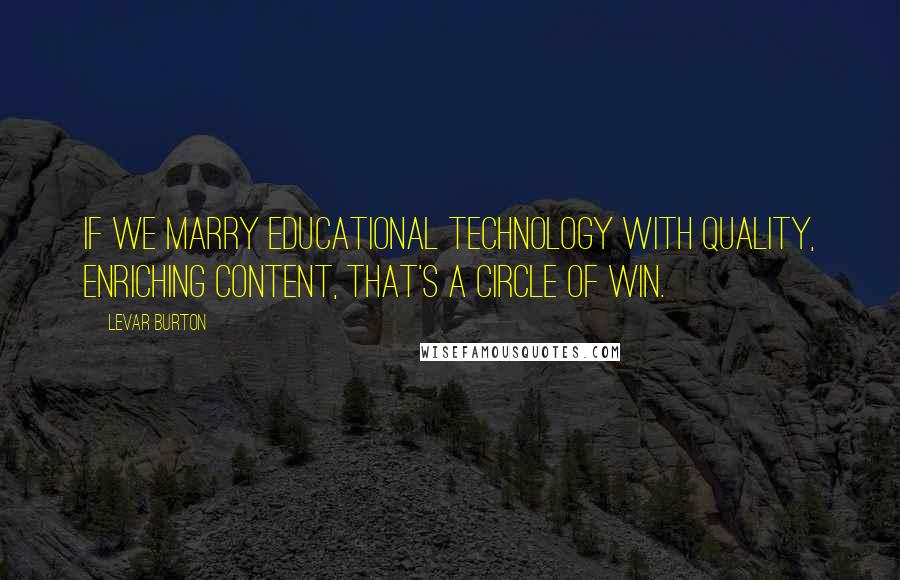 LeVar Burton quotes: If we marry educational technology with quality, enriching content, that's a circle of win.