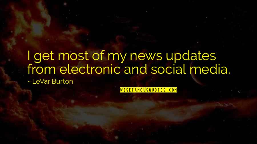 Levar Burton Quotes By LeVar Burton: I get most of my news updates from