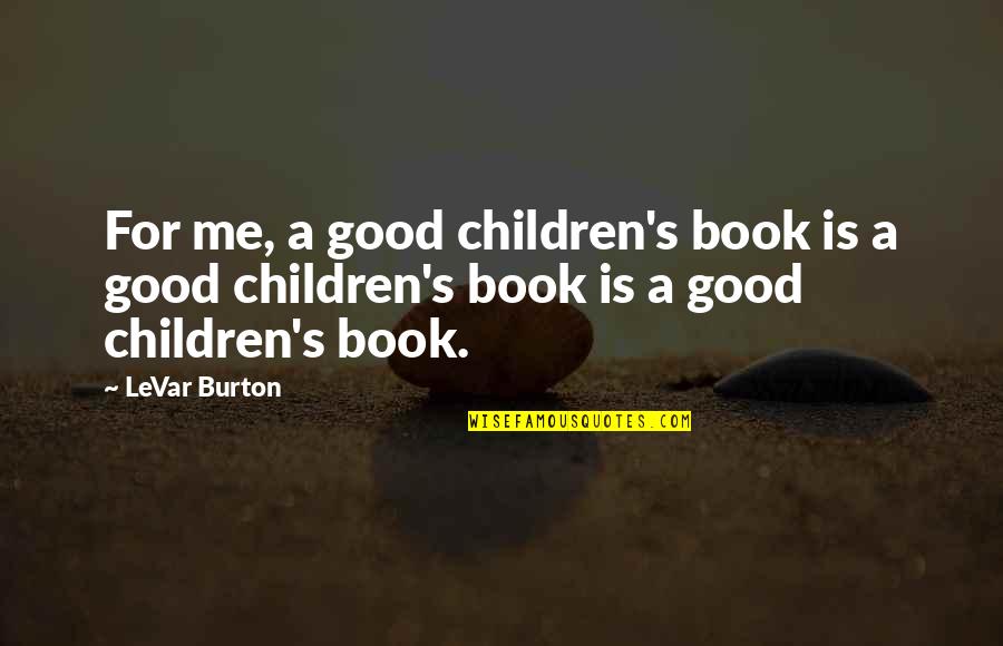 Levar Burton Quotes By LeVar Burton: For me, a good children's book is a