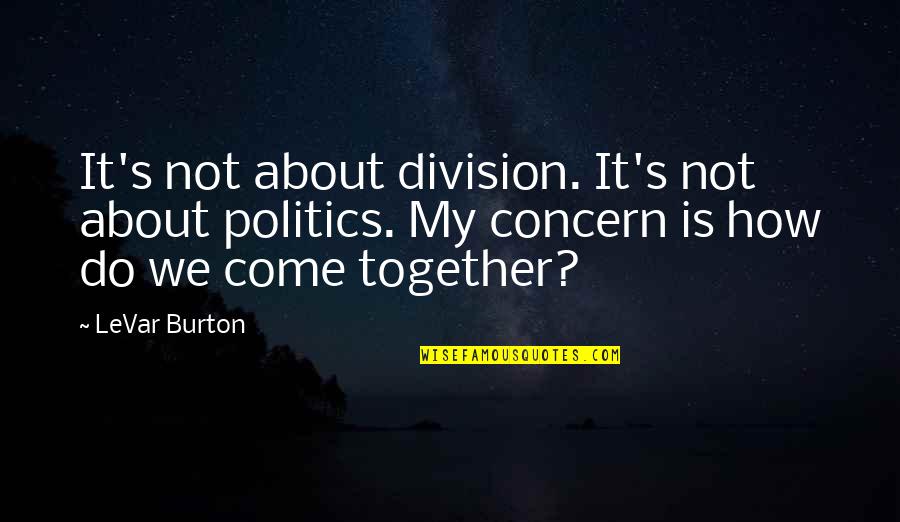 Levar Burton Quotes By LeVar Burton: It's not about division. It's not about politics.