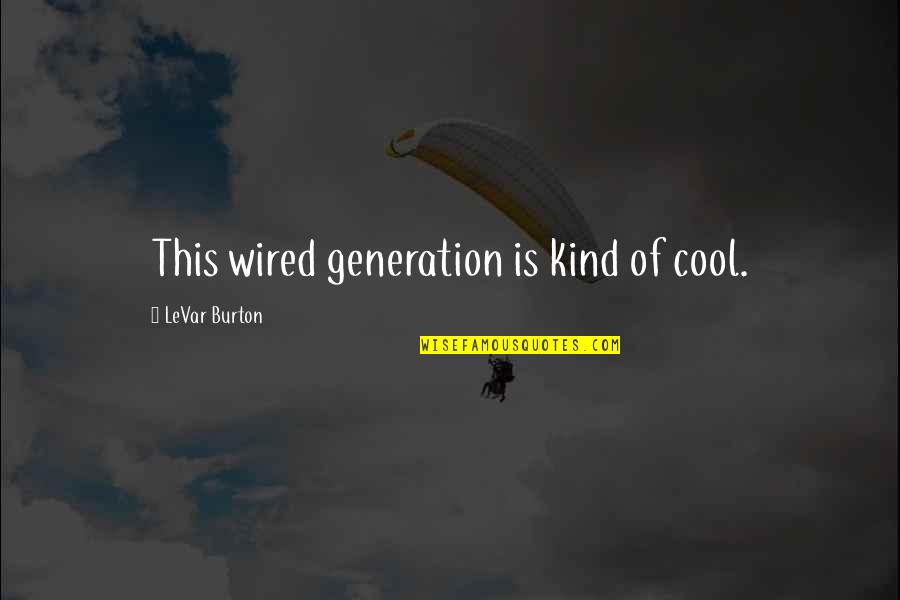 Levar Burton Quotes By LeVar Burton: This wired generation is kind of cool.