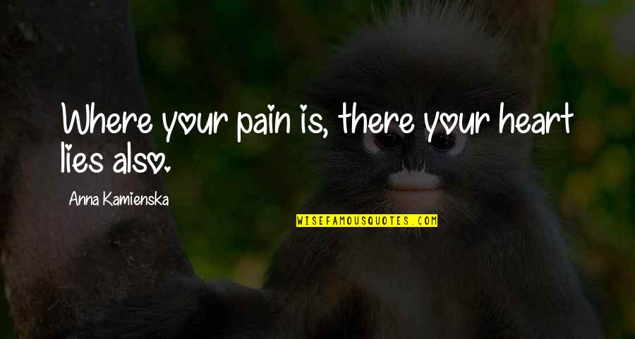 Levare Santana Quotes By Anna Kamienska: Where your pain is, there your heart lies