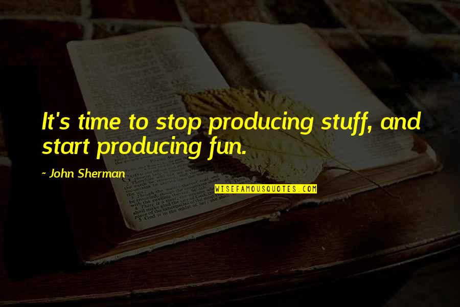 Levaris Tuckahoe Quotes By John Sherman: It's time to stop producing stuff, and start