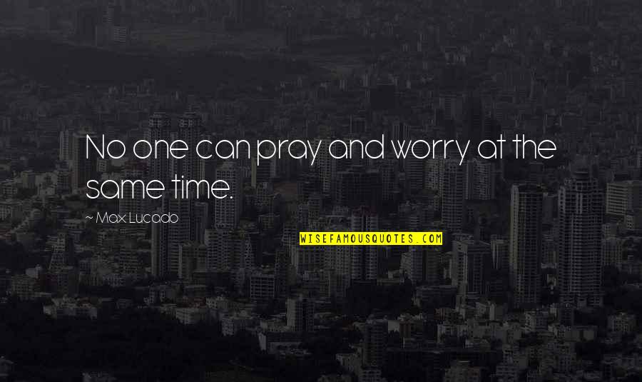 Levarnos Quotes By Max Lucado: No one can pray and worry at the Levarnos Quotes By Max Lucado: No one can pray and worry at the