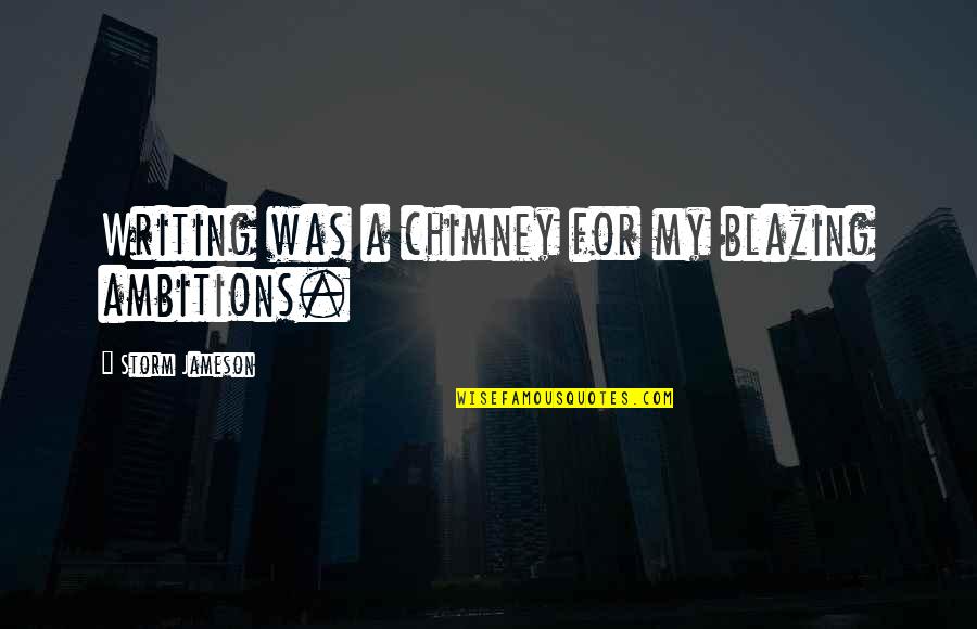 Levashov Method Quotes By Storm Jameson: Writing was a chimney for my blazing ambitions. Levashov Method Quotes By Storm Jameson: Writing was a chimney for my blazing ambitions.