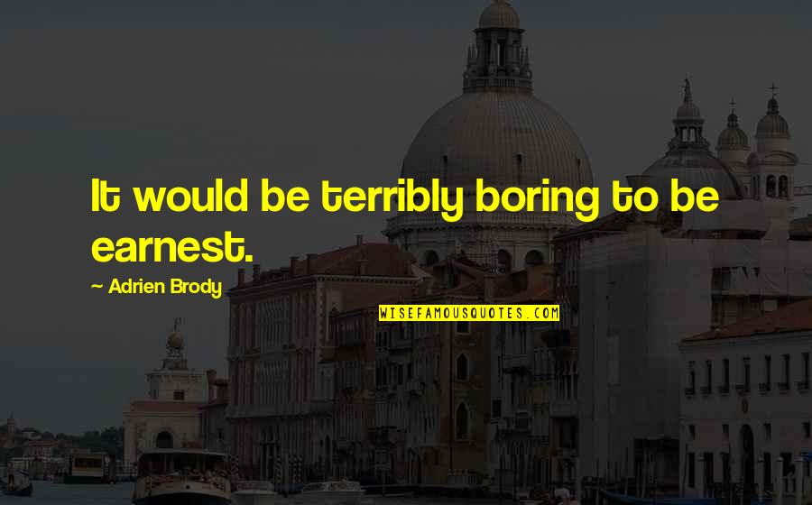 Leveen Peritoneovenous Shunt Quotes By Adrien Brody: It would be terribly boring to be earnest.