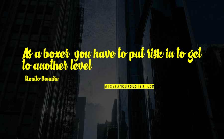 Level 1 2 3 Quotes By Nonito Donaire: As a boxer, you have to put risk Level 1 2 3 Quotes By Nonito Donaire: As a boxer, you have to put risk