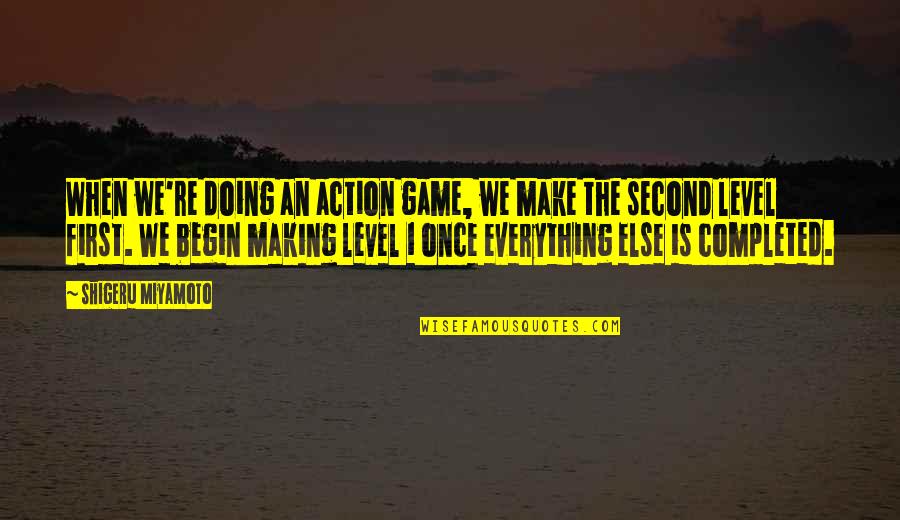 Level 1 Quotes By Shigeru Miyamoto: When we're doing an action game, we make