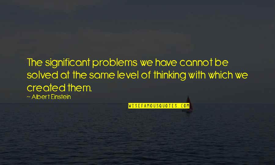 Level At Quotes By Albert Einstein: The significant problems we have cannot be solved
