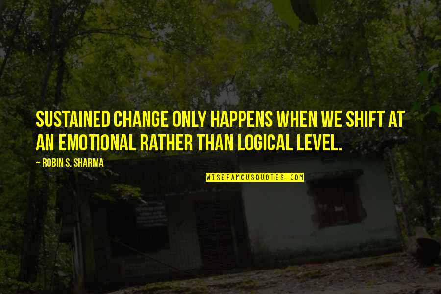 Level At Quotes By Robin S. Sharma: Sustained change only happens when we shift at