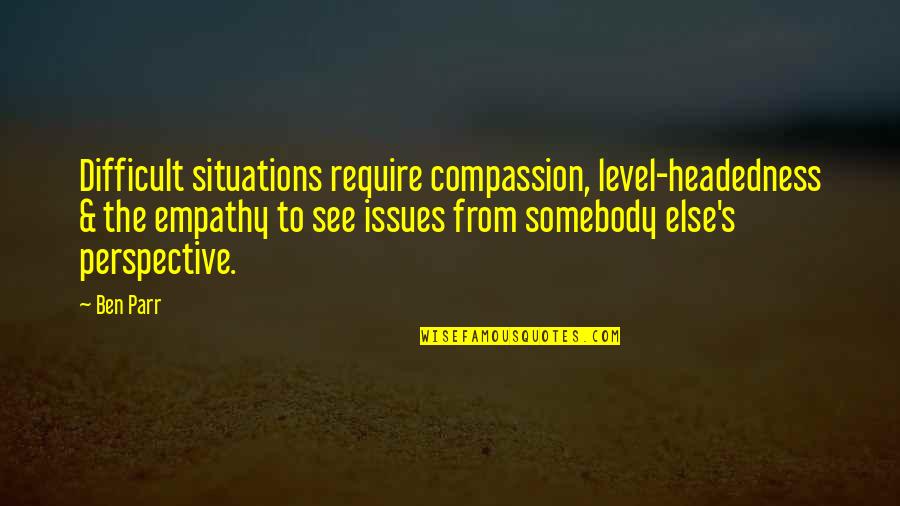 Level Headedness Quotes By Ben Parr: Difficult situations require compassion, level-headedness & the empathy