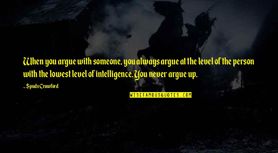 Level Of Intelligence Quotes By Spuds Crawford: When you argue with someone, you always argue